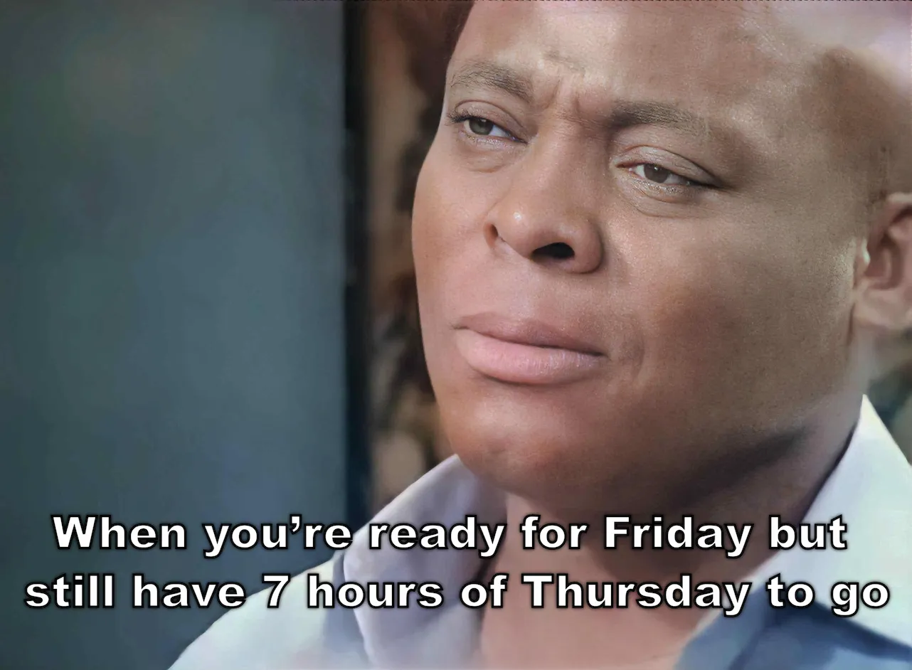 Thursday Work Meme Motivation: When you’re ready for Friday but still have 7 hours of Thursday to go